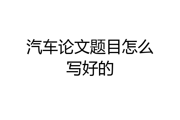 汽车论文题目怎么写好的