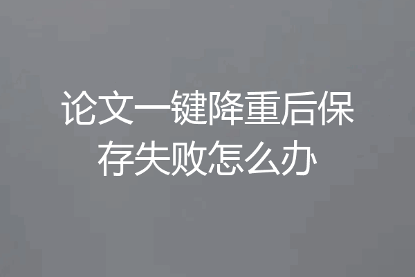 论文一键降重后保存失败怎么办