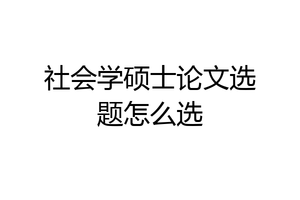 社会学硕士论文选题怎么选