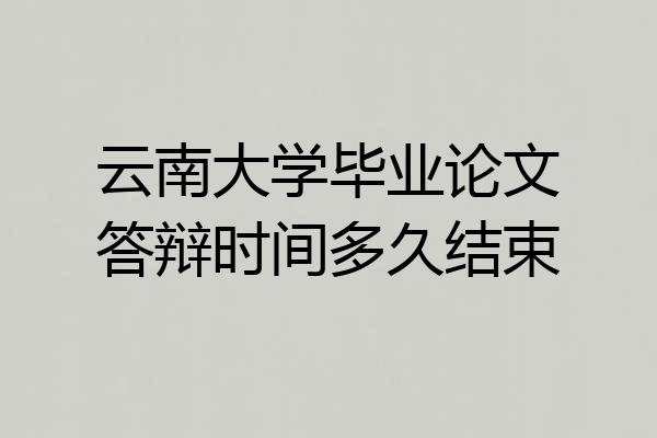 云南大学毕业论文答辩时间多久结束
