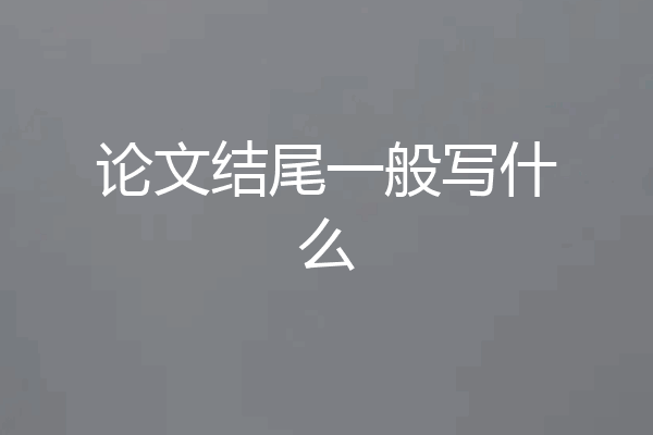论文结尾一般写什么