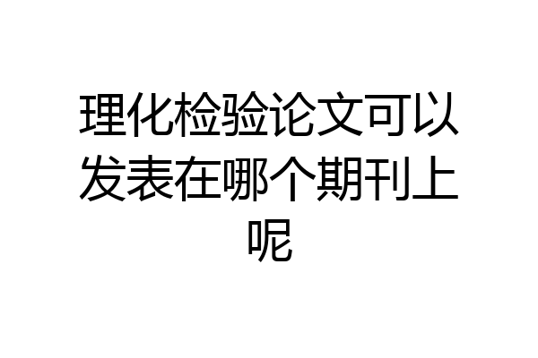 理化检验论文可以发表在哪个期刊上呢