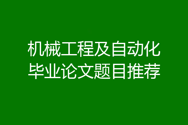 机械工程及自动化毕业论文题目推荐