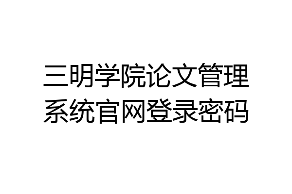 三明学院论文管理系统官网登录密码