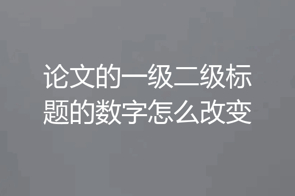论文的一级二级标题的数字怎么改变