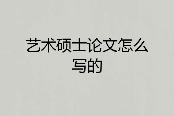 艺术硕士论文怎么写的
