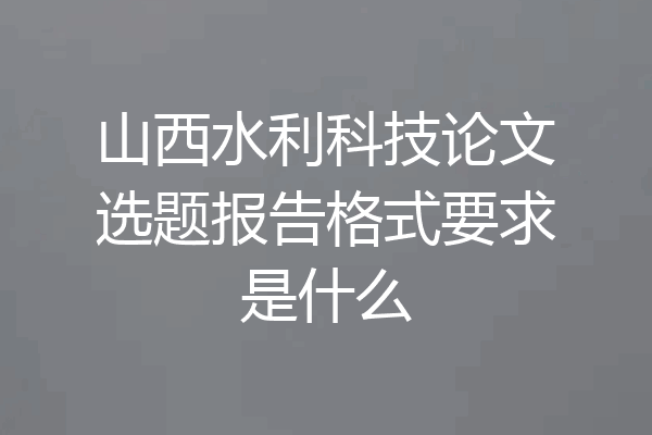 山西水利科技论文选题报告格式要求是什么