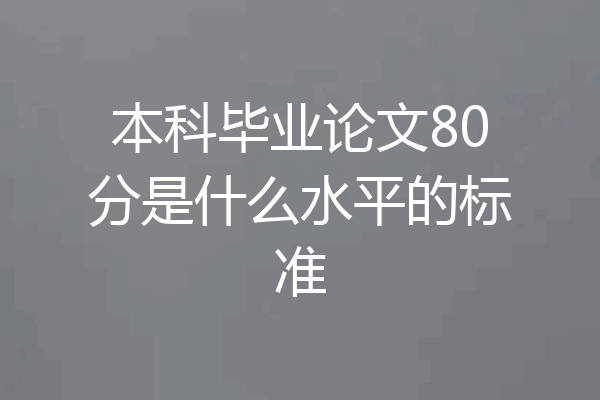本科毕业论文80分是什么水平的标准