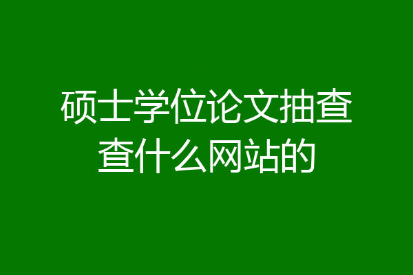 硕士学位论文抽查查什么网站的