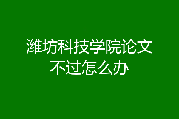 潍坊科技学院论文不过怎么办