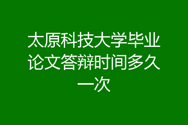 太原科技大学毕业论文答辩时间多久一次