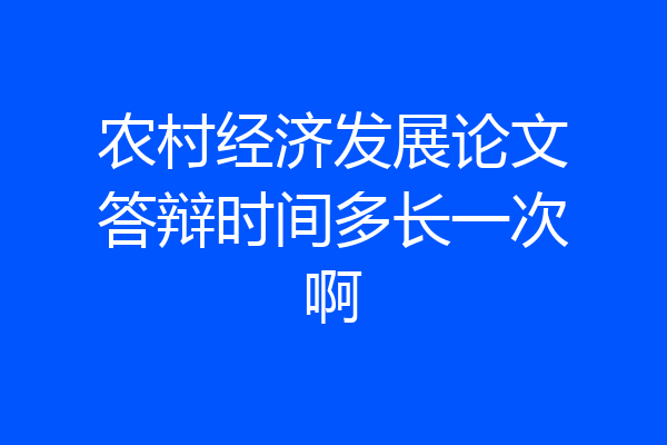 农村经济发展论文答辩时间多长一次啊