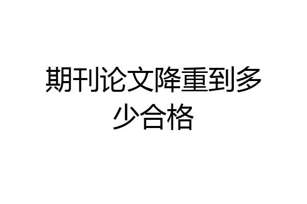 期刊论文降重到多少合格