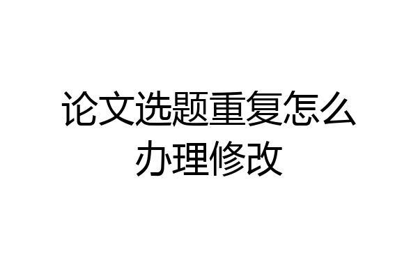 论文选题重复怎么办理修改