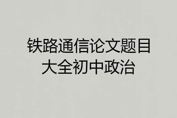 铁路通信论文题目大全初中政治