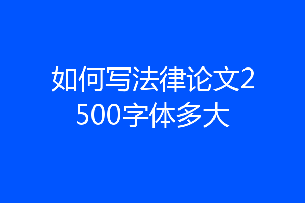 如何写法律论文2500字体多大