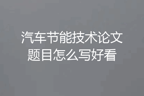汽车节能技术论文题目怎么写好看