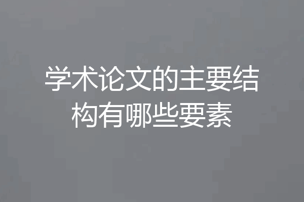 学术论文的主要结构有哪些要素