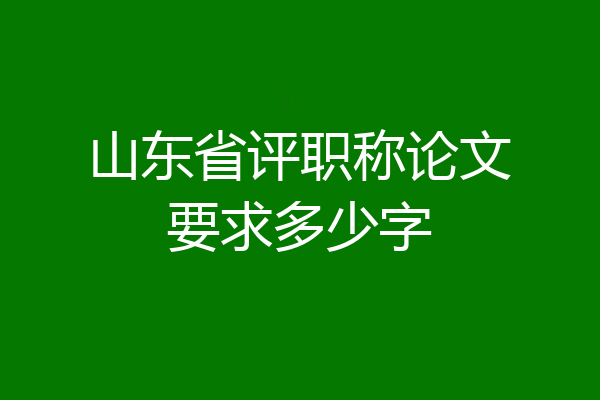 山东省评职称论文要求多少字