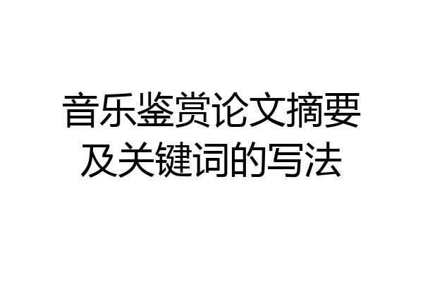 音乐鉴赏论文摘要及关键词的写法