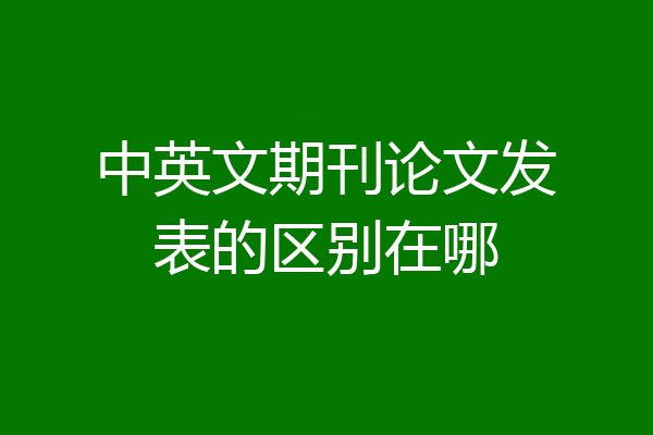 中英文期刊论文发表的区别在哪