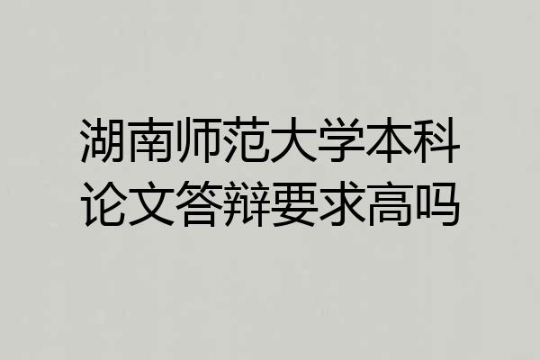 湖南师范大学本科论文答辩要求高吗