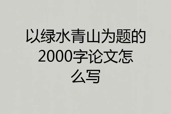 以绿水青山为题的2000字论文怎么写