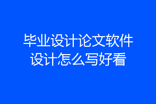 毕业设计论文软件设计怎么写好看