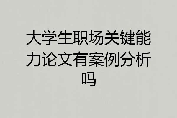 大学生职场关键能力论文有案例分析吗