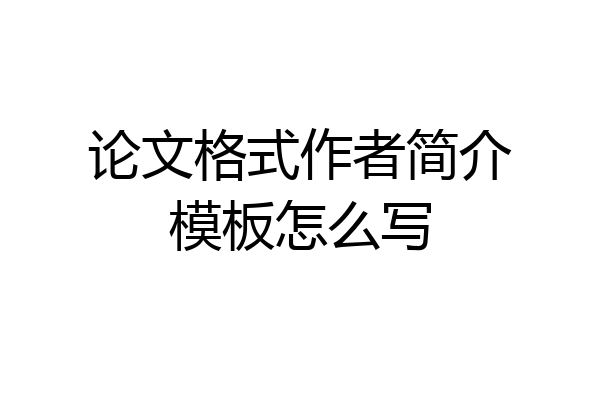 论文格式作者简介模板怎么写