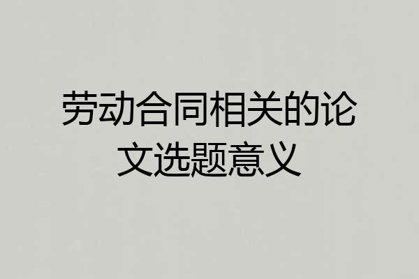 劳动合同相关的论文选题意义