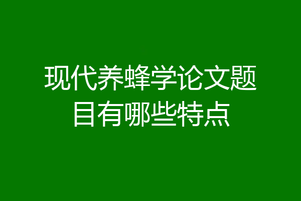 现代养蜂学论文题目有哪些特点