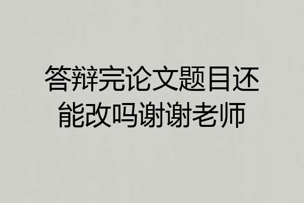 答辩完论文题目还能改吗谢谢老师