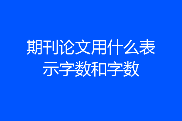 期刊论文用什么表示字数和字数