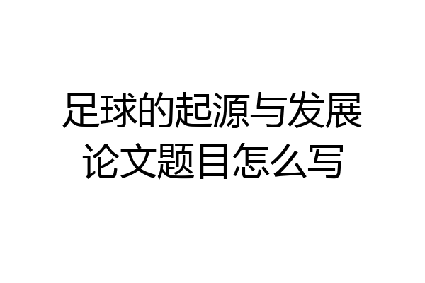 足球的起源与发展论文题目怎么写
