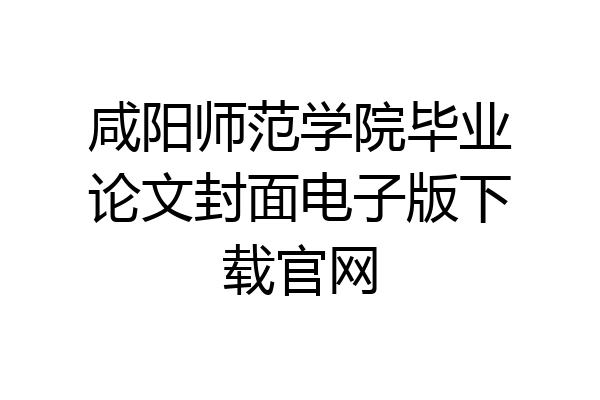 咸阳师范学院毕业论文封面电子版下载官网
