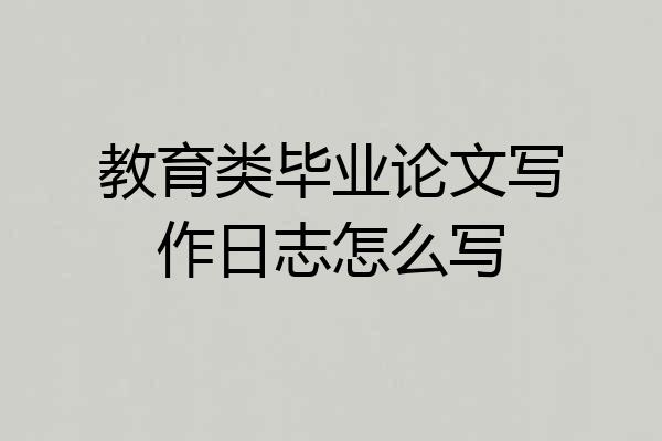 教育类毕业论文写作日志怎么写