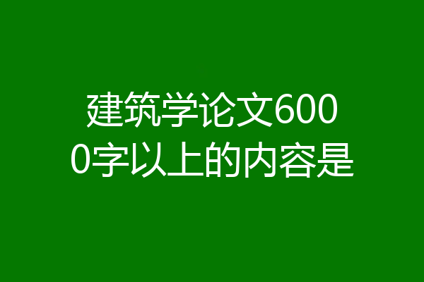 建筑学论文6000字以上的内容是