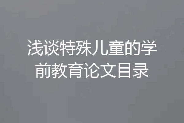 浅谈特殊儿童的学前教育论文目录