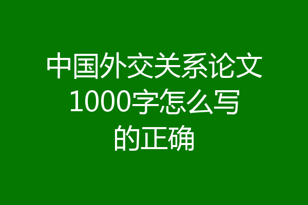 中国外交关系论文1000字怎么写的正确