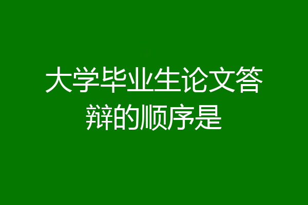 大学毕业生论文答辩的顺序是