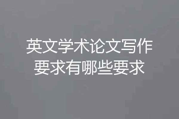 英文学术论文写作要求有哪些要求