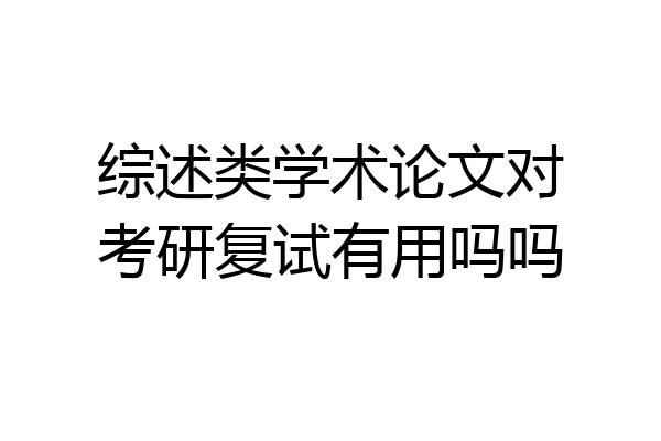 综述类学术论文对考研复试有用吗吗