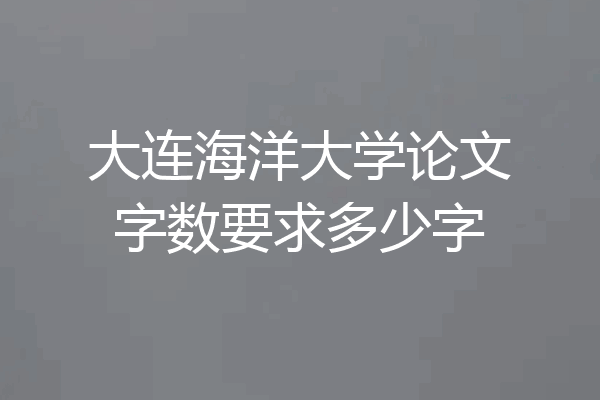 大连海洋大学论文字数要求多少字