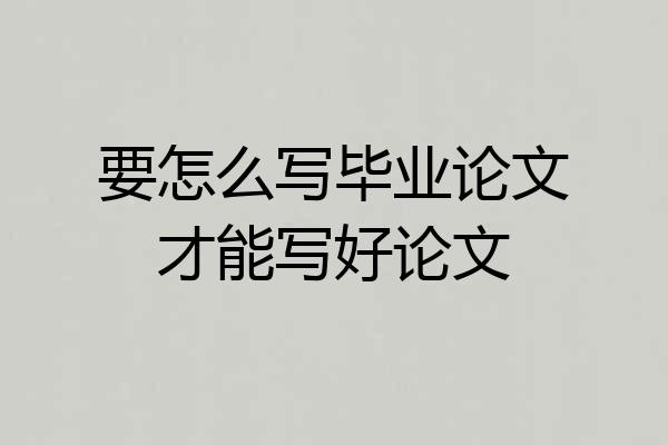 要怎么写毕业论文才能写好论文