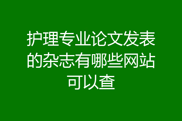 护理专业论文发表的杂志有哪些网站可以查