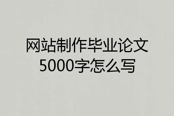网站制作毕业论文5000字怎么写