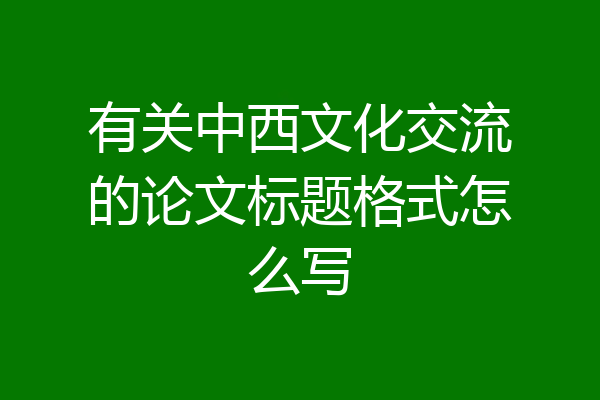 有关中西文化交流的论文标题格式怎么写