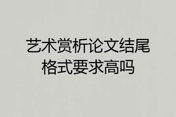 艺术赏析论文结尾格式要求高吗