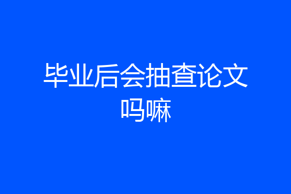 毕业后会抽查论文吗嘛